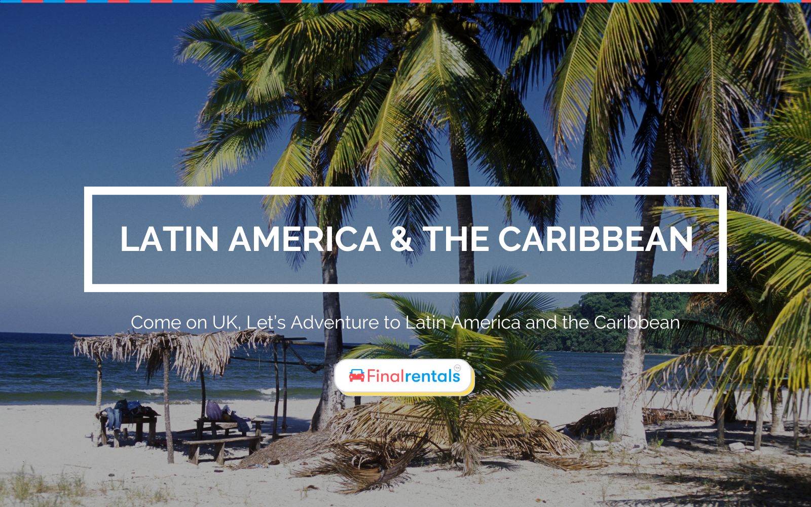 UK, Let’s Adventure to Latin America and the Caribbean
